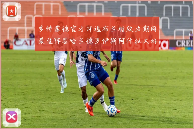 多特蒙德官方评选布兰特效力期间最佳阵容哈兰德罗伊斯阿什拉夫均入选