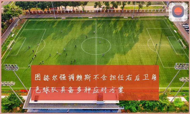 图赫尔强调赖斯不会担任右后卫角色球队具备多种应对方案