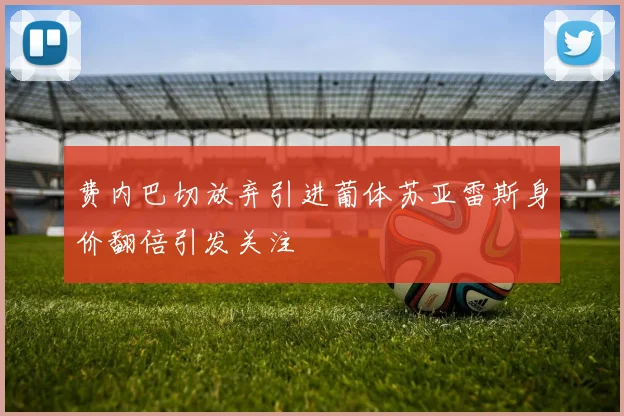 费内巴切放弃引进葡体苏亚雷斯身价翻倍引发关注