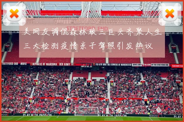 美网友调侃森林狼三巨头齐聚人生三大检测疫情亲子驾照引发热议