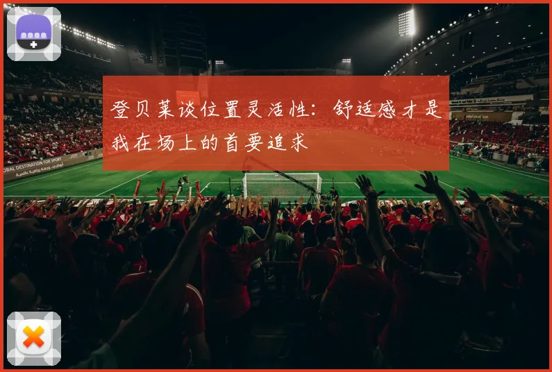 登贝莱谈位置灵活性：舒适感才是我在场上的首要追求
