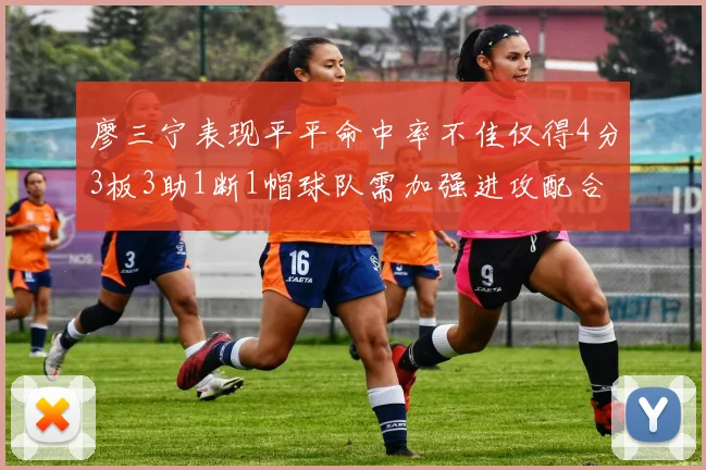 廖三宁表现平平命中率不佳仅得4分3板3助1断1帽球队需加强进攻配合