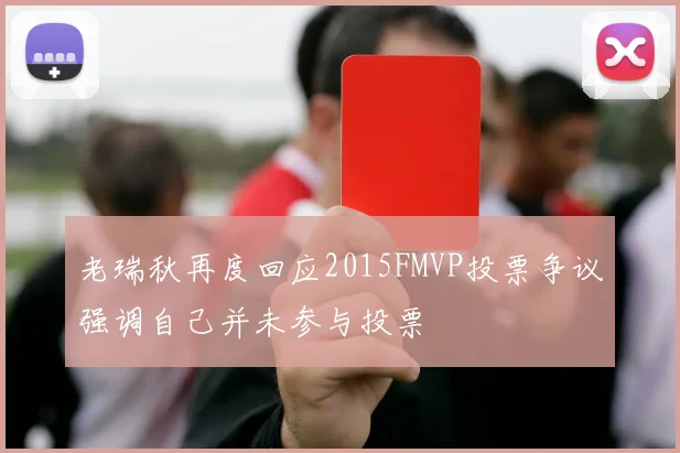 老瑞秋再度回应2015FMVP投票争议强调自己并未参与投票